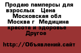 Продаю памперсы для взрослых › Цена ­ 450 - Московская обл., Москва г. Медицина, красота и здоровье » Другое   